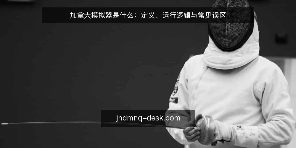 加拿大模拟器是什么：定义、运行逻辑与常见误区 — 先厘清：所谓加拿大模拟器，到底指什么 配图
