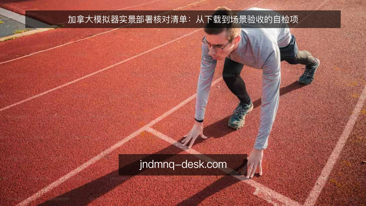加拿大模拟器实景部署核对清单：从下载到场景验收的自检项