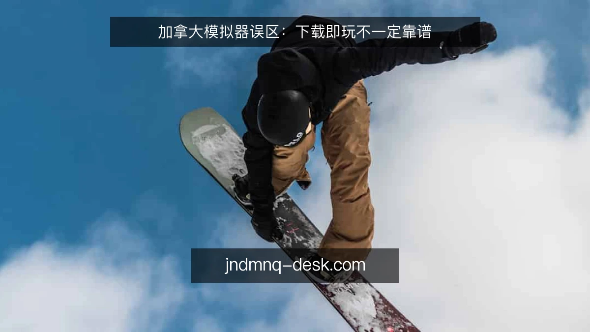 加拿大模拟器误区：下载即玩不一定靠谱