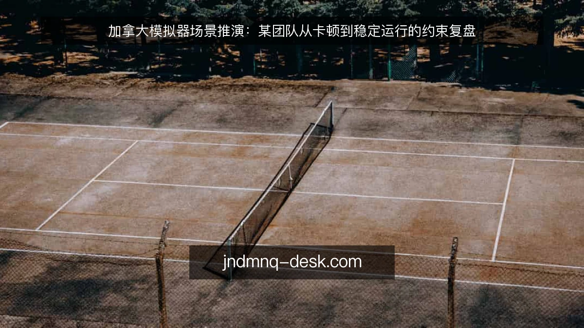 加拿大模拟器场景推演：某团队从卡顿到稳定运行的约束复盘