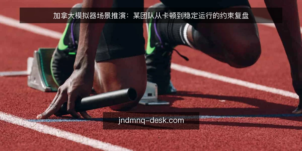 加拿大模拟器场景推演:某团队从卡顿到稳定运行的约束复盘 — 场景起点与约束条件 配图