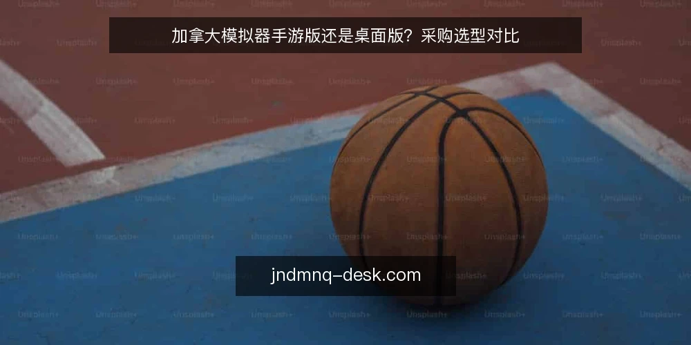 加拿大模拟器手游版还是桌面版？采购选型对比 — 需求定义：实景用例到底要解决什么 配图