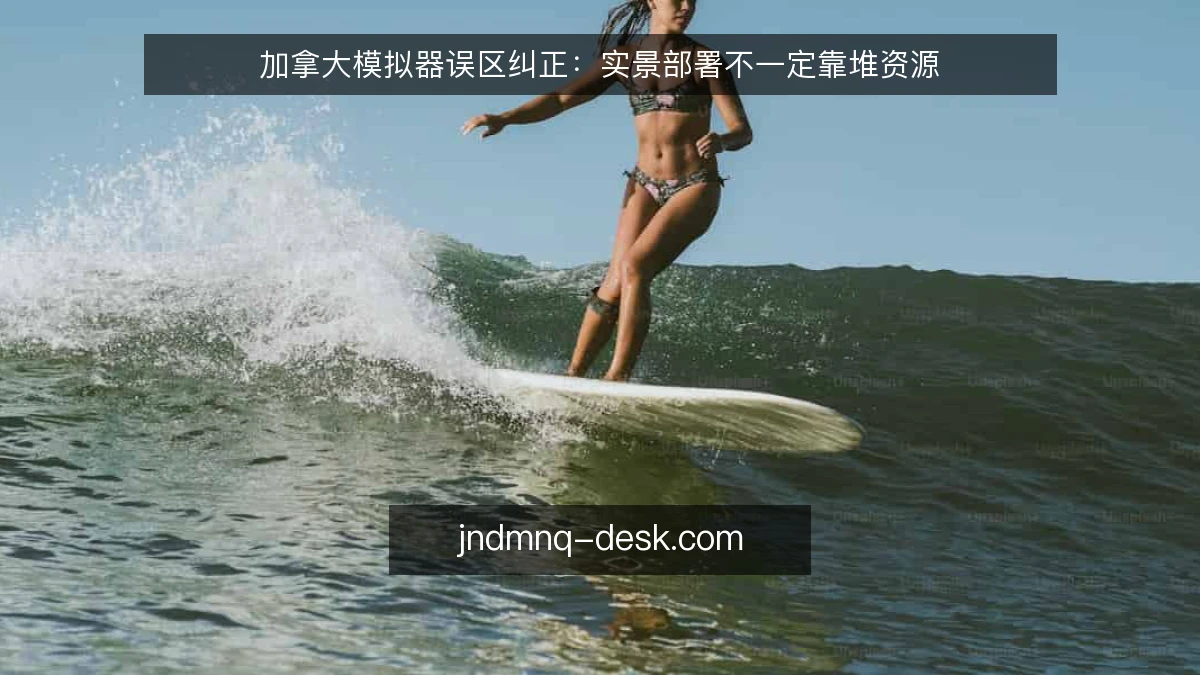 加拿大模拟器误区纠正：实景部署不一定靠堆资源