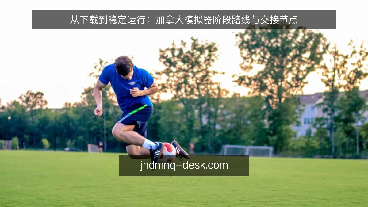 从下载到稳定运行：加拿大模拟器阶段路线与交接节点