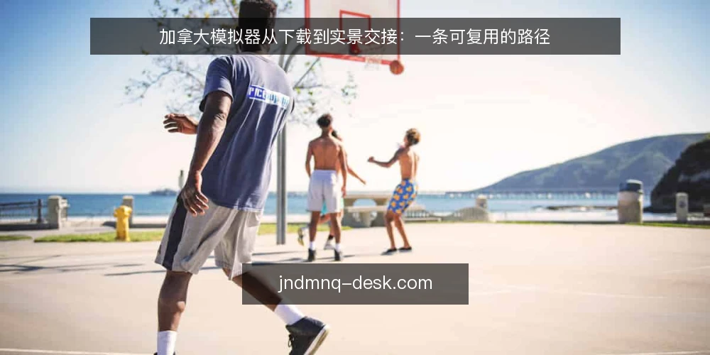 加拿大模拟器从下载到实景交接:一条可复用的路径 — 先看清起点:从下载到第一次实景试跑 配图