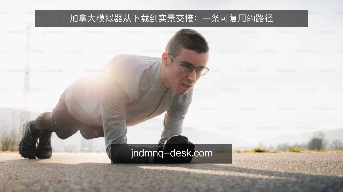 加拿大模拟器从下载到实景交接:一条可复用的路径