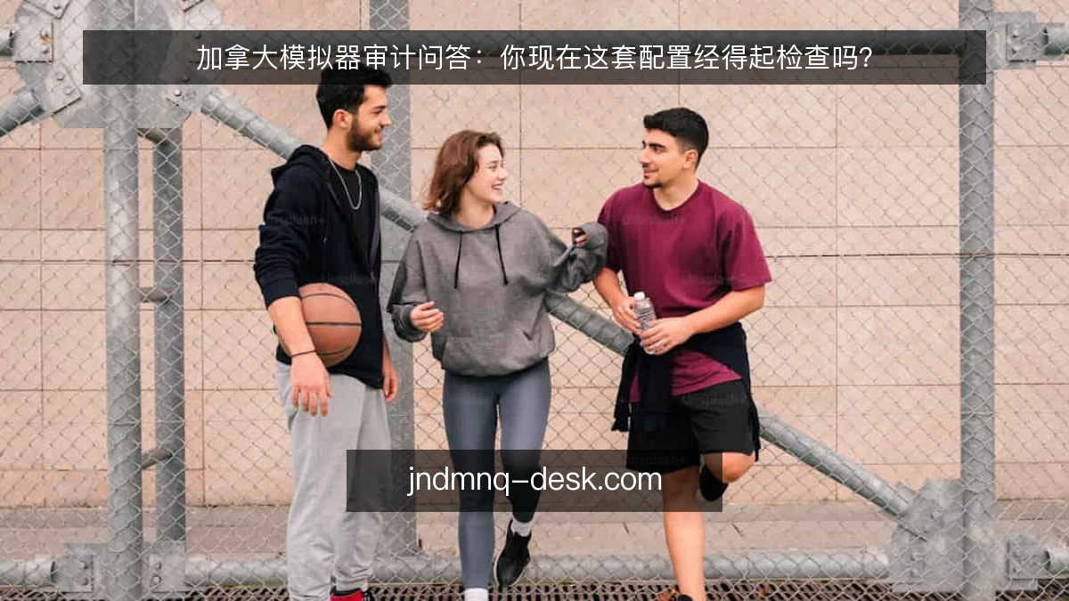 加拿大模拟器审计问答:你现在这套配置经得起检查吗?