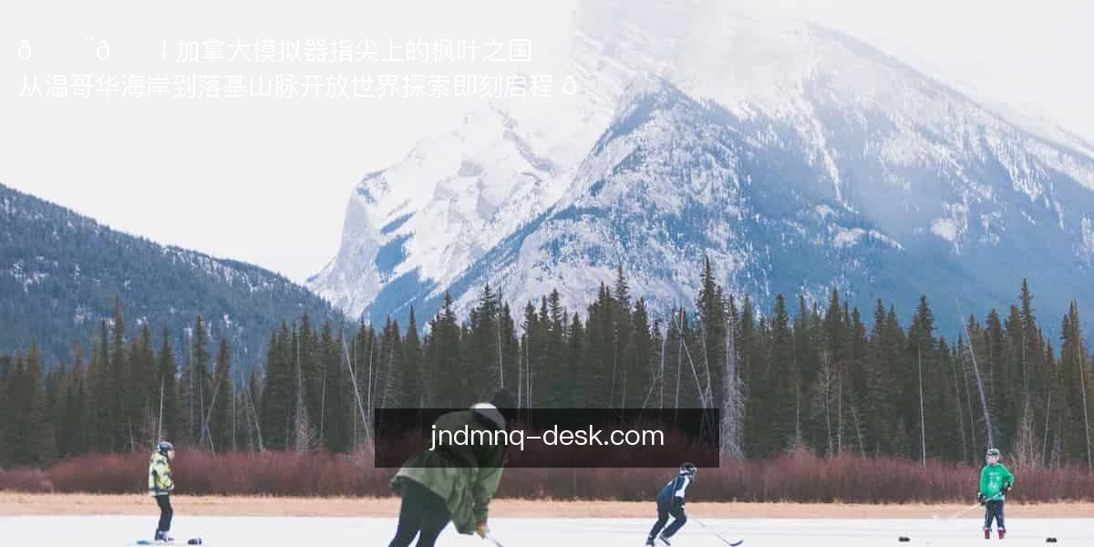 🇨🇦 加拿大模拟器：指尖上的枫叶之国